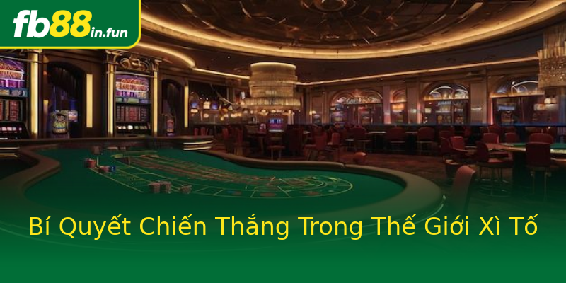 Bí Quyết Chiến Thắng Trong Thế Giới Xì Tố Bí Quyết Chiến Thắng Trong Thế Giới Xì Tố