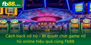 Cach Hack No Hu Bi Quyet Choi Game No Hu Online Hieu Qua Cung Fb88