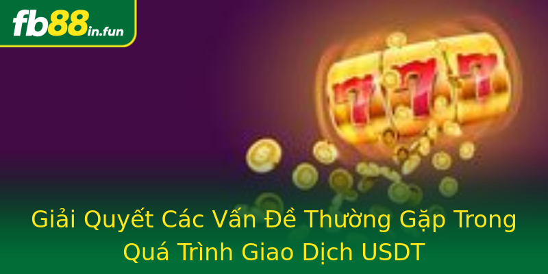 Giải Quyết Các Vấn Đề Thường Gặp Trong Quá Trình Giao Dịch USDT Giải Quyết Các Vấn Đề Thường Gặp Trong Quá Trình Giao Dịch USDT