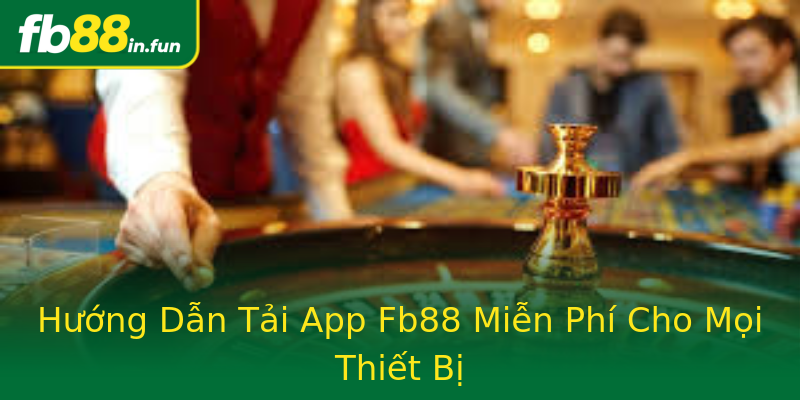 Hướng Dẫn Tải App Fb88 Miễn Phí Cho Mọi Thiết Bị Hướng Dẫn Tải App Fb88 Miễn Phí Cho Mọi Thiết Bị