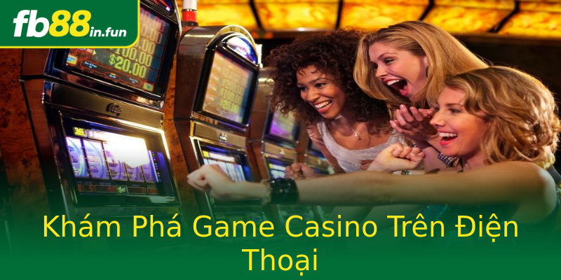 Khám Phá Game Casino Trên Điện Thoại Khám Phá Game Casino Trên Điện Thoại