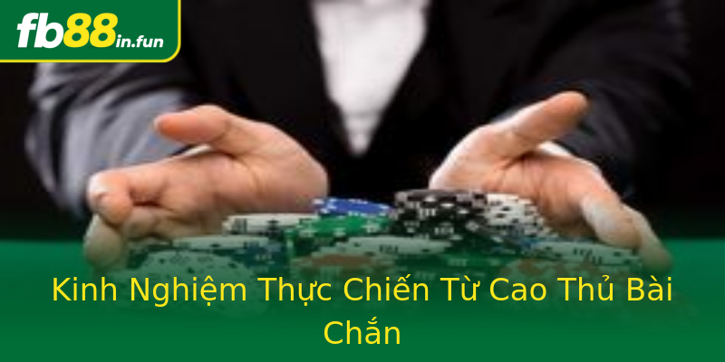 Kinh Nghiệm Thực Chiến Từ Cao Thủ Bài Chắn Kinh Nghiệm Thực Chiến Từ Cao Thủ Bài Chắn