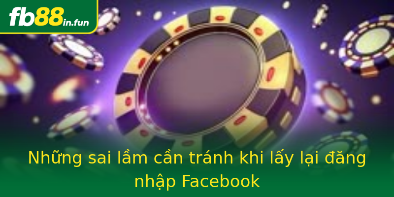 Những sai lầm cần tránh khi lấy lại đăng nhập Facebook Những sai lầm cần tránh khi lấy lại đăng nhập Facebook
