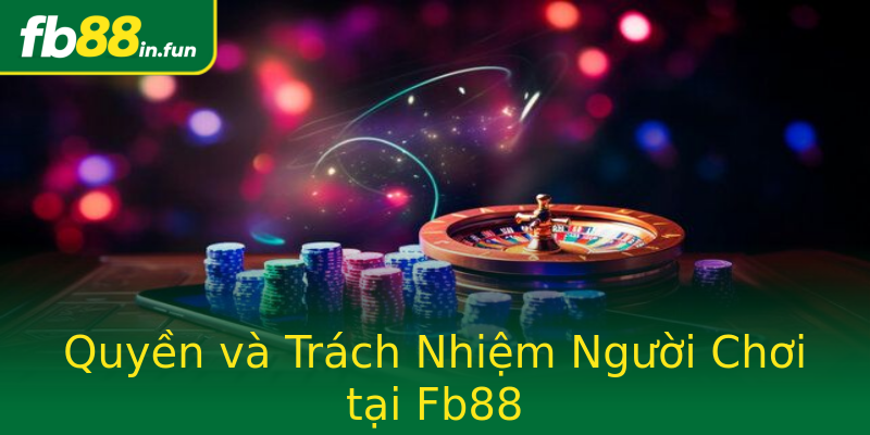 Quyền và Trách Nhiệm Người Chơi tại Fb88 Quyền và Trách Nhiệm Người Chơi tại Fb88