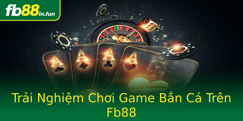 Trải Nghiệm Chơi Game Bắn Cá Trên Fb88 Trải Nghiệm Chơi Game Bắn Cá Trên Fb88